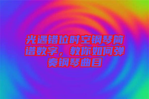 光遇錯位時空鋼琴簡譜數字，教你如何彈奏鋼琴曲目