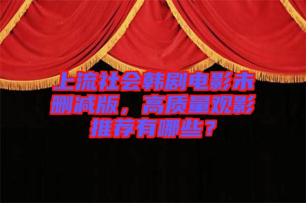 上流社會韓劇電影未刪減版，高質量觀影推薦有哪些？