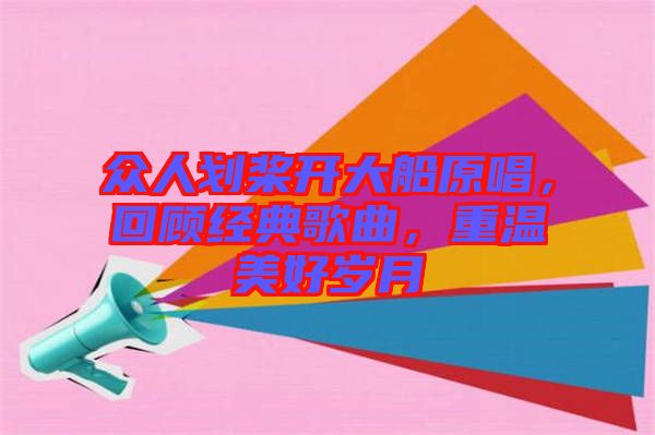 眾人劃槳開大船原唱，回顧經典歌曲，重溫美好歲月