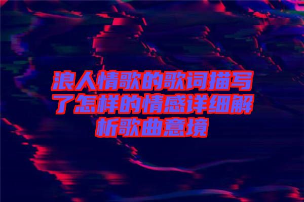 浪人情歌的歌詞描寫了怎樣的情感詳細解析歌曲意境