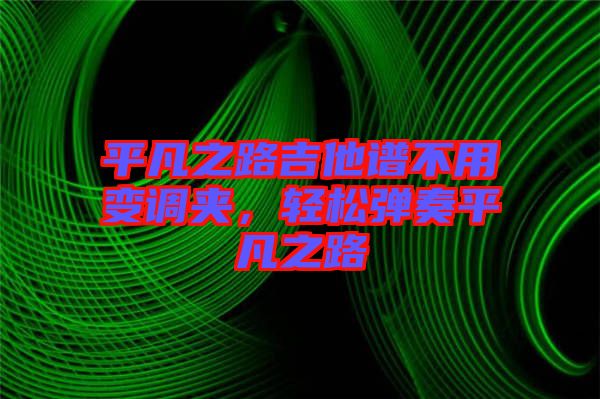 平凡之路吉他譜不用變調夾，輕松彈奏平凡之路