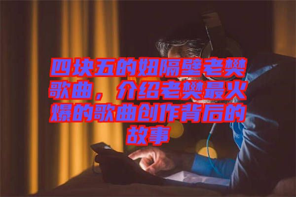 四塊五的妞隔壁老樊歌曲，介紹老樊最火爆的歌曲創作背后的故事