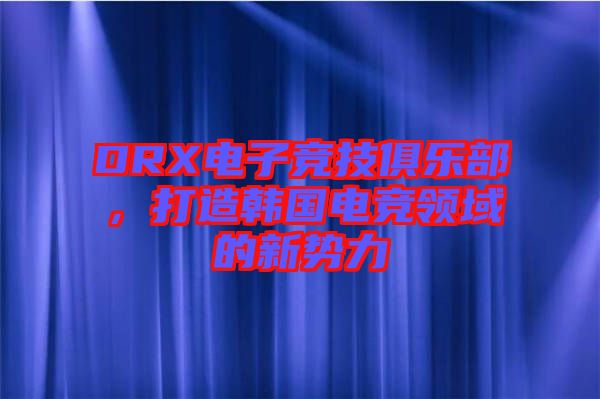 DRX電子競技俱樂部，打造韓國電競領域的新勢力