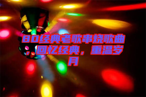 80經典老歌串燒歌曲，回憶經典，重溫歲月