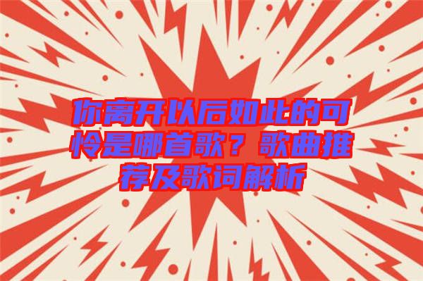 你離開以后如此的可憐是哪首歌？歌曲推薦及歌詞解析