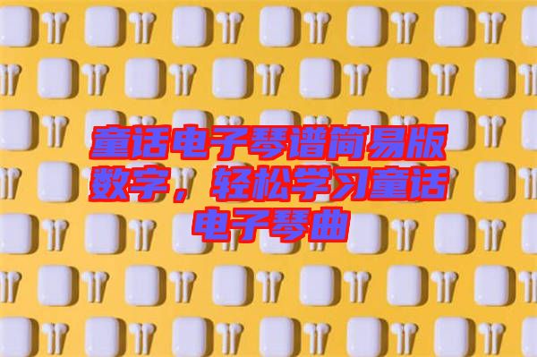 童話電子琴譜簡易版數(shù)字，輕松學習童話電子琴曲