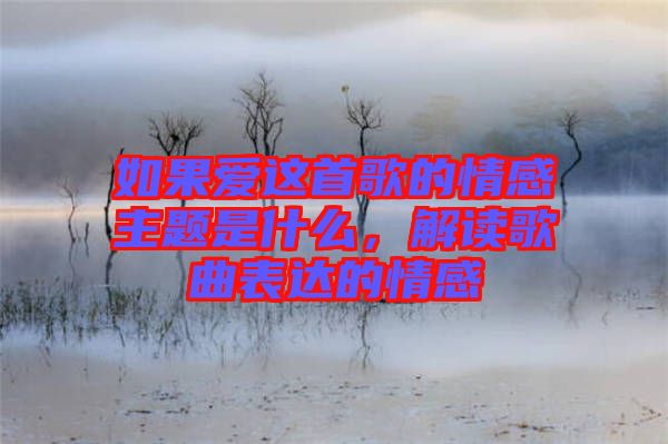 如果愛這首歌的情感主題是什么，解讀歌曲表達的情感