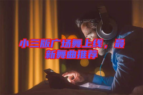 小三版廣場舞上線，最新舞曲推薦