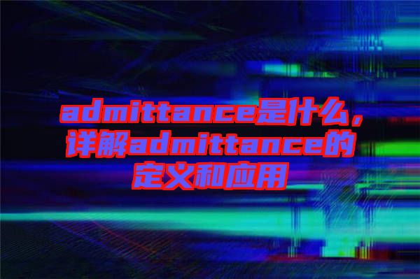 admittance是什么，詳解admittance的定義和應用