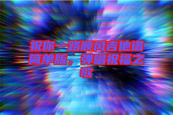 祝你一路順風吉他譜簡單版，彈唱祝福之歌