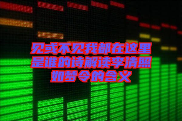 見或不見我都在這里是誰的詩(shī)解讀李清照如夢(mèng)令的含義