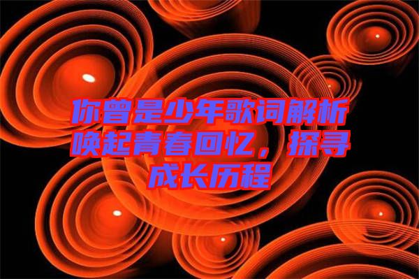 你曾是少年歌詞解析喚起青春回憶，探尋成長歷程