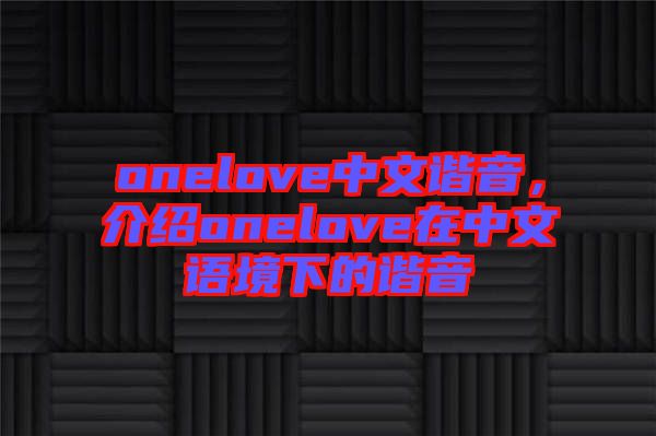 onelove中文諧音，介紹onelove在中文語境下的諧音