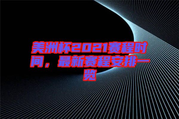 美洲杯2021賽程時間，最新賽程安排一覽