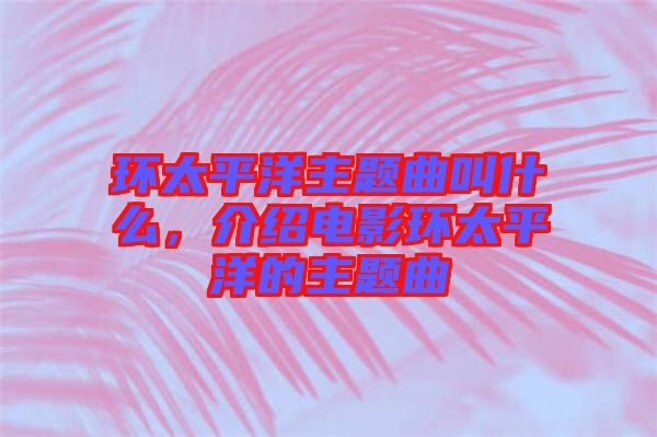 環太平洋主題曲叫什么，介紹電影環太平洋的主題曲