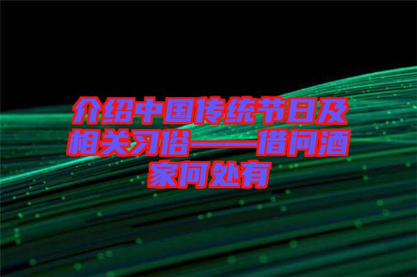 介紹中國(guó)傳統(tǒng)節(jié)日及相關(guān)習(xí)俗——借問酒家何處有