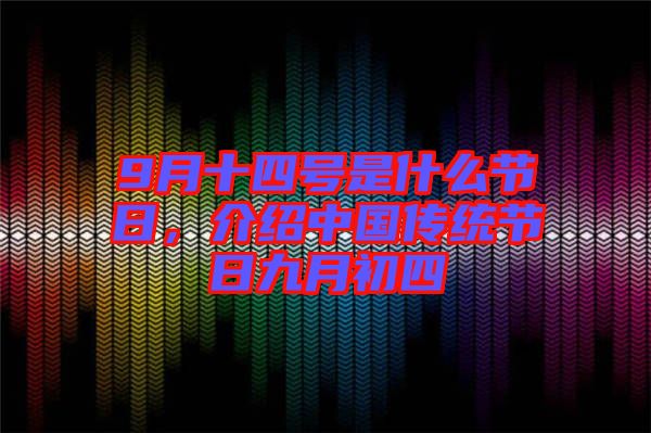 9月十四號是什么節日，介紹中國傳統節日九月初四