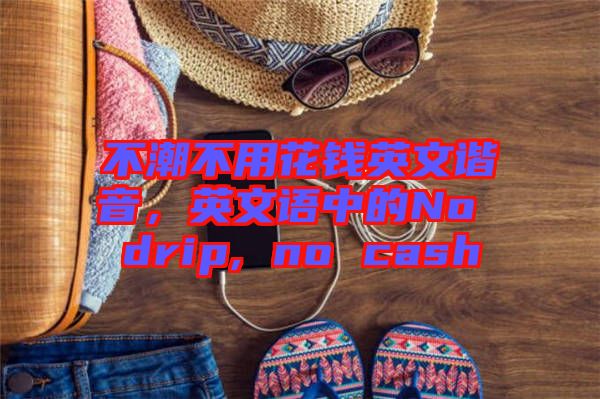 不潮不用花錢英文諧音，英文語中的No drip, no cash