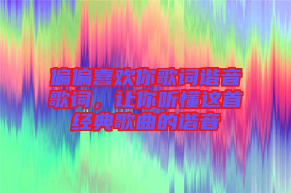 偏偏喜歡你歌詞諧音歌詞，讓你聽懂這首經典歌曲的諧音