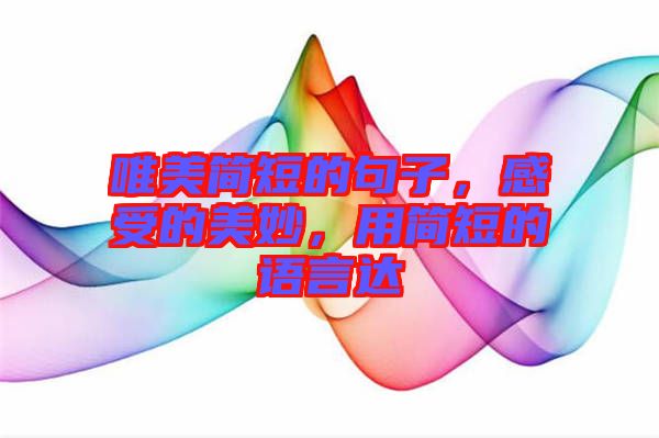 唯美簡短的句子，感受的美妙，用簡短的語言達(dá)