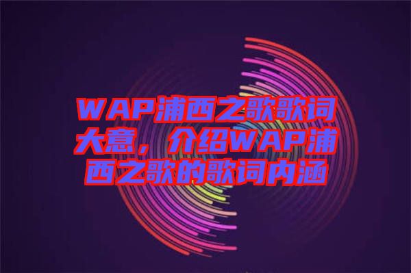 WAP浦西之歌歌詞大意，介紹WAP浦西之歌的歌詞內涵