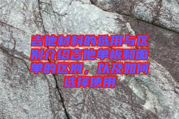 吉他材料的選用與區別介紹吉他單板和面單的區別，以及如何選擇使用