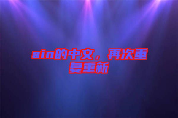 ain的中文，再次重復(fù)重新