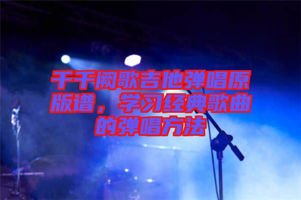 千千闕歌吉他彈唱原版譜，學習經典歌曲的彈唱方法