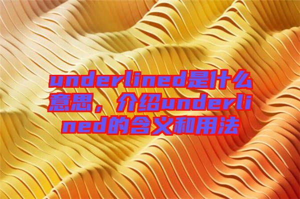 underlined是什么意思，介紹underlined的含義和用法