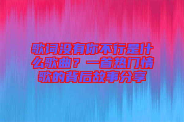 歌詞沒有你不行是什么歌曲？一首熱門情歌的背后故事分享