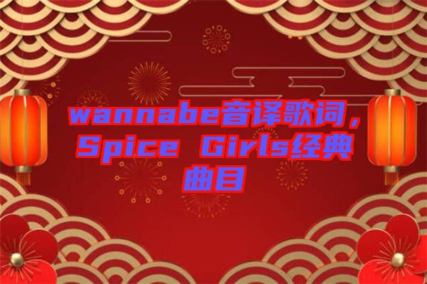 wannabe音譯歌詞，Spice Girls經(jīng)典曲目