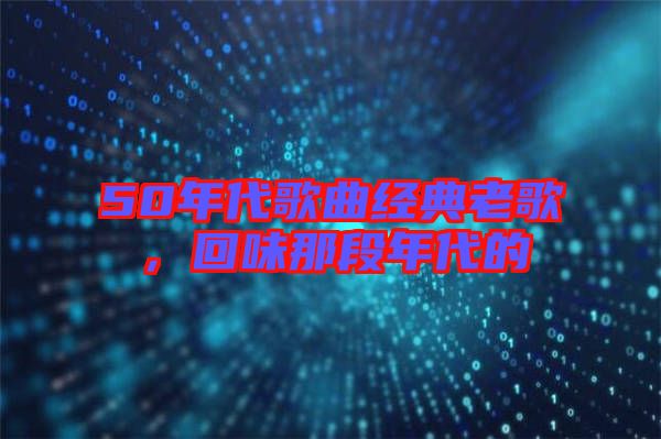 50年代歌曲經典老歌，回味那段年代的