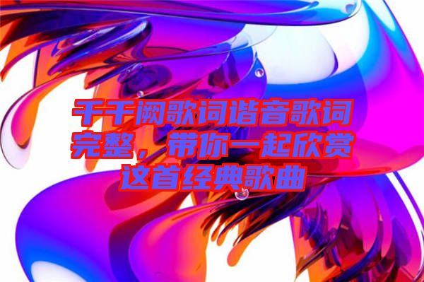 千千闕歌詞諧音歌詞完整，帶你一起欣賞這首經典歌曲