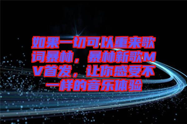 如果一切可以重來歌詞暴林，暴林新歌MV首發(fā)，讓你感受不一樣的音樂體驗