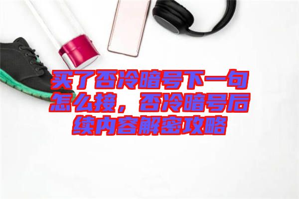 買了否冷暗號下一句怎么接，否冷暗號后續內容解密攻略