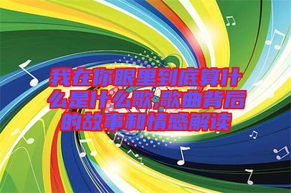 我在你眼里到底算什么是什么歌,歌曲背后的故事和情感解讀