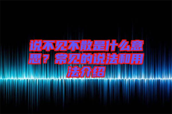 說不見不散是什么意思？常見的說法和用法介紹