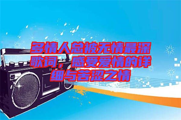 多情人總被無情最深歌詞，感受愛情的詳細與苦澀之情