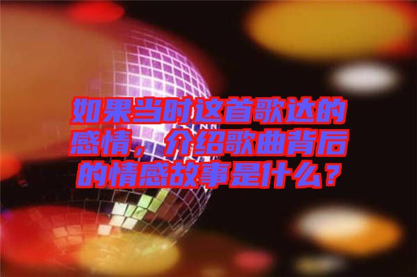 如果當時這首歌達的感情，介紹歌曲背后的情感故事是什么？