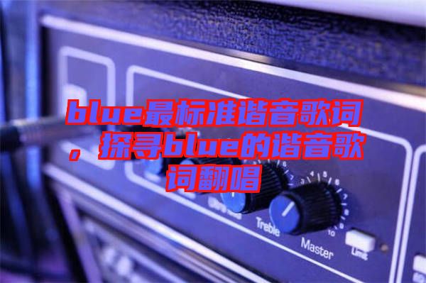 blue最標(biāo)準(zhǔn)諧音歌詞，探尋blue的諧音歌詞翻唱