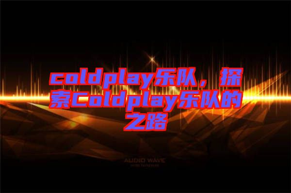 coldplay樂隊，探索Coldplay樂隊的之路