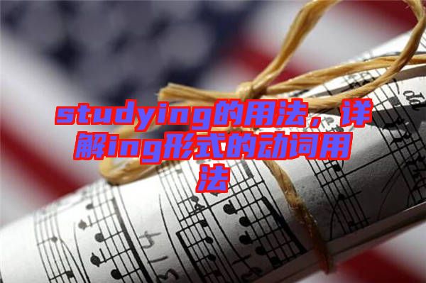 studying的用法，詳解ing形式的動詞用法