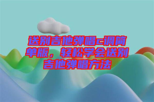 送別吉他彈唱c調簡單版，輕松學會送別吉他彈唱方法