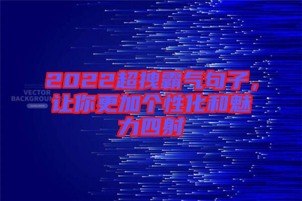 2022超拽霸氣句子，讓你更加個性化和魅力四射