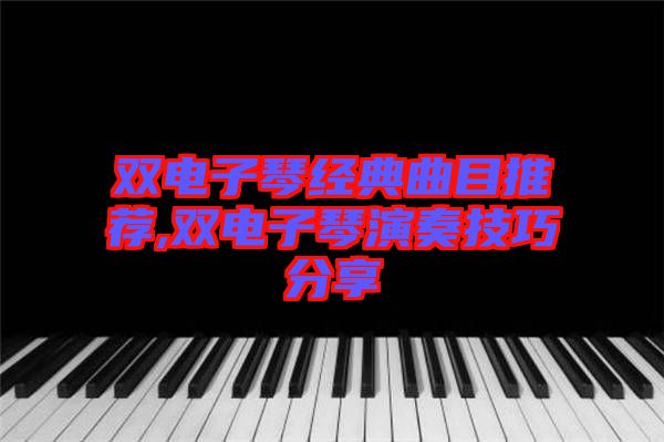 雙電子琴經典曲目推薦,雙電子琴演奏技巧分享