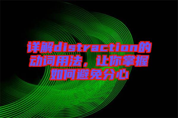 詳解distraction的動詞用法，讓你掌握如何避免分心