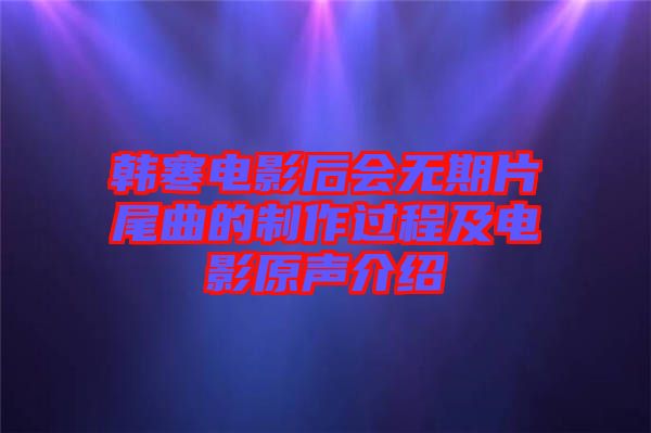 韓寒電影后會(huì)無期片尾曲的制作過程及電影原聲介紹