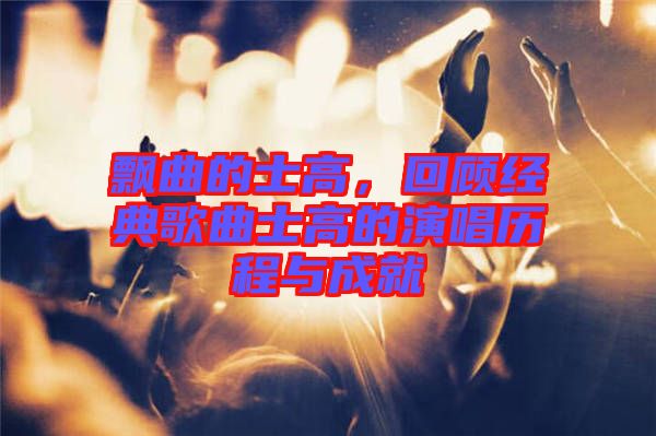 飄曲的士高，回顧經典歌曲士高的演唱歷程與成就