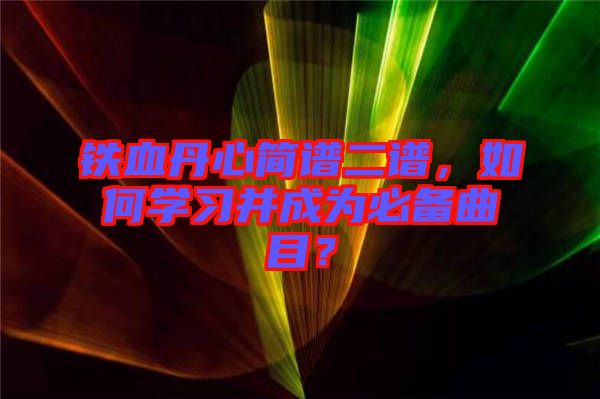 鐵血丹心簡譜二譜，如何學習并成為必備曲目？