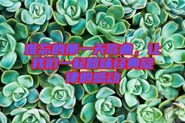 難忘的那一天歌曲，讓我們一起回味經典旋律的感動